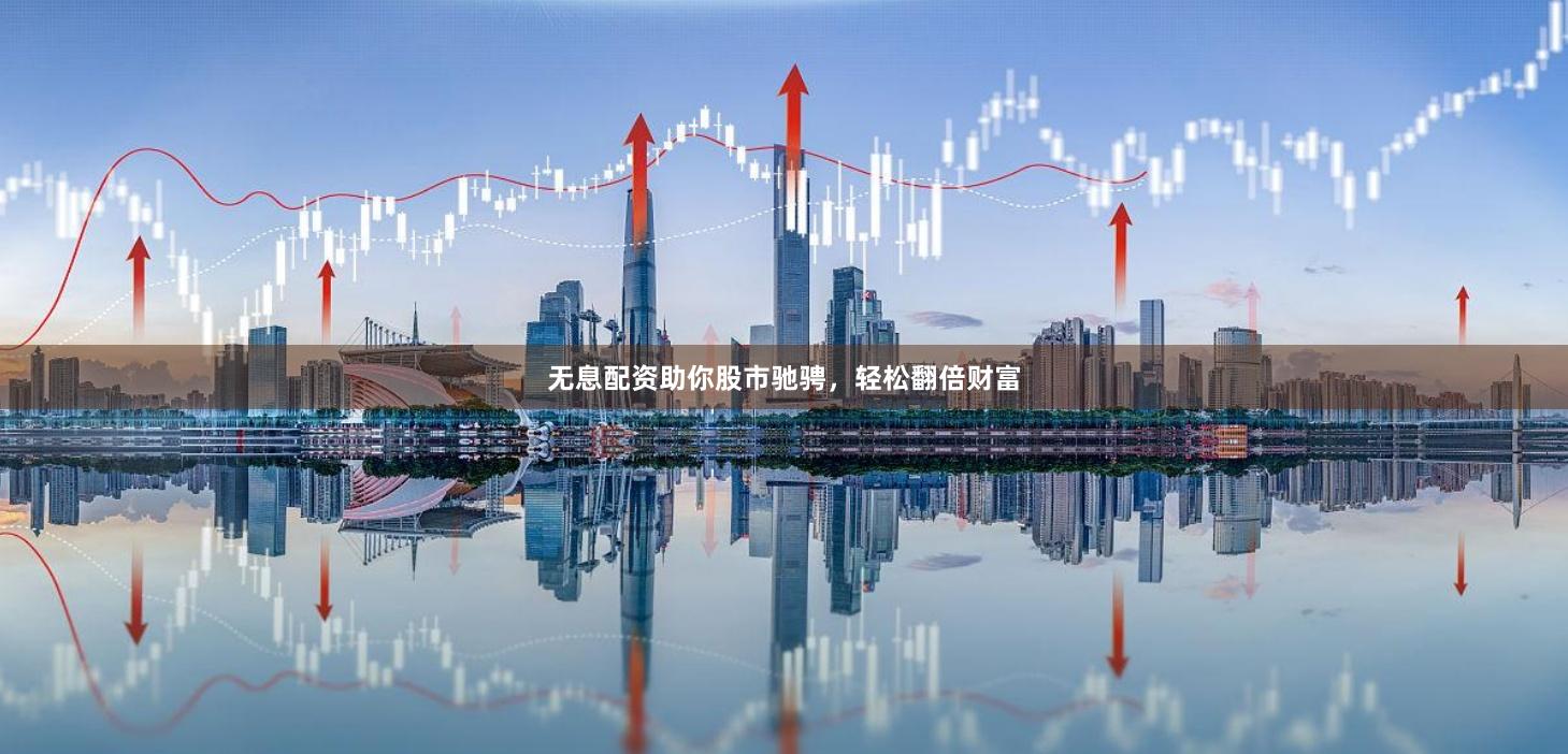 无息配资助你股市驰骋，轻松翻倍财富