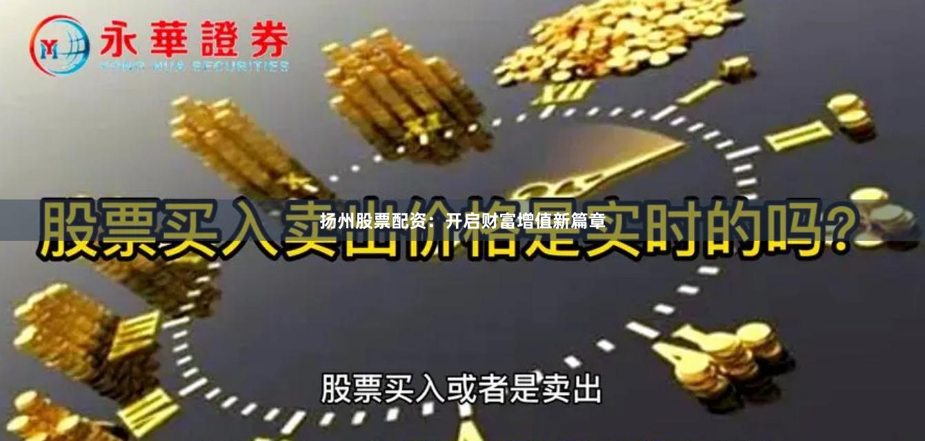 扬州股票配资：开启财富增值新篇章