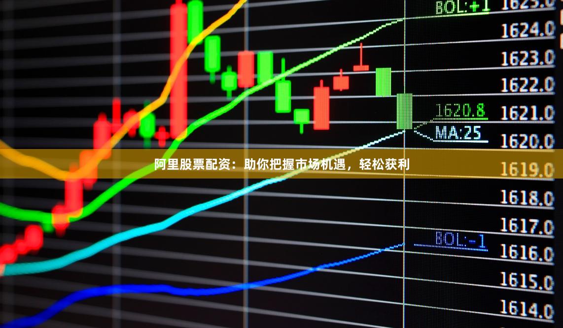 阿里股票配资：助你把握市场机遇，轻松获利