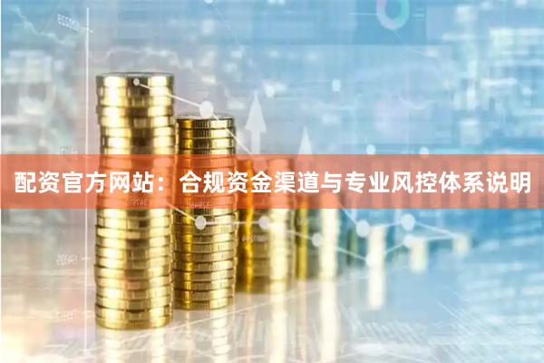 配资官方网站：合规资金渠道与专业风控体系说明