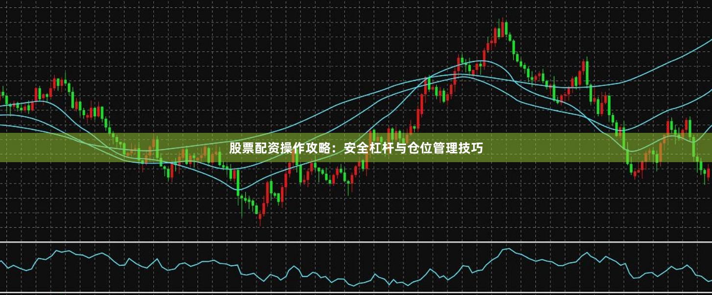 股票配资操作攻略：安全杠杆与仓位管理技巧
