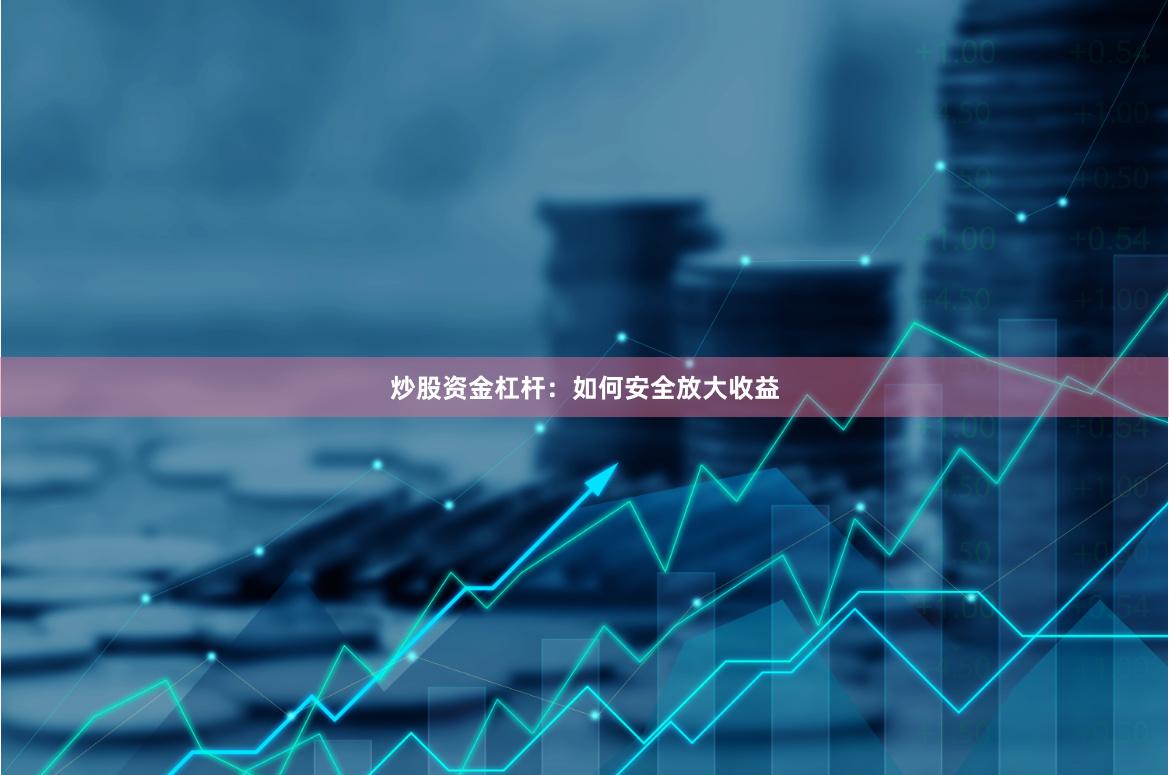 炒股资金杠杆：如何安全放大收益